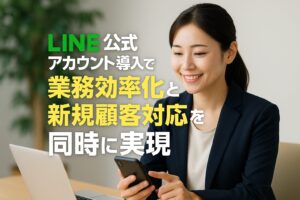 LINE公式アカウント導入で業務効率化と新規顧客対応を同時に実現