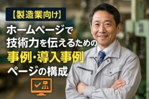 【製造業向け】ホームページで技術力を伝えるための事例・導入事例ページの構成