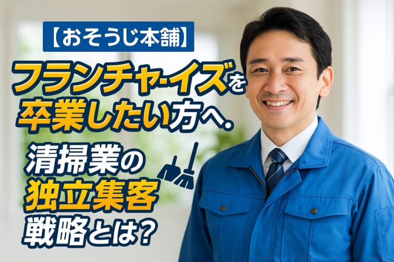 【おそうじ本舗】フランチャイズを卒業したい方へ。清掃業の独立集客戦略とは？