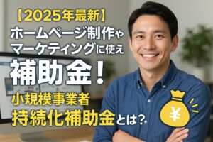 【2025年最新】ホームページ制作やマーケティングに使える補助金！小規模事業者持続化補助金とは？