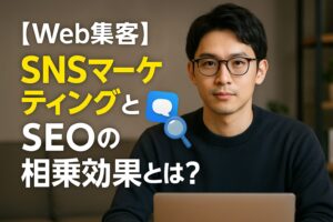 【Web集客】SNSマーケティングとSEOの相乗効果とは？