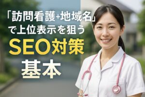 「訪問看護＋地域名」で上位表示を狙うSEO対策の基本