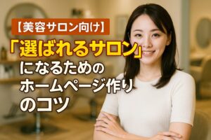 【美容サロン向け】「選ばれるサロン」になるためのホームページ作りのコツ
