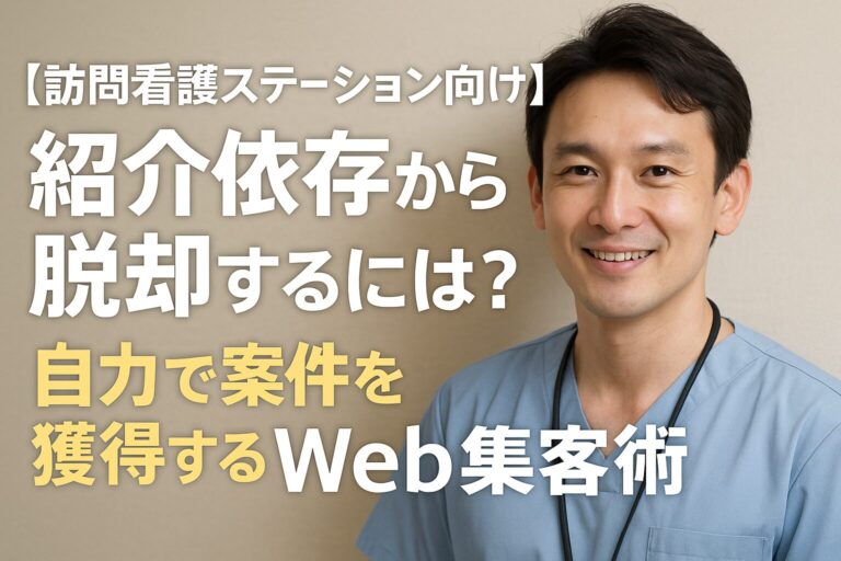 【訪問看護ステーション向け】紹介依存から脱却するには？自力で案件を獲得するWeb集客術