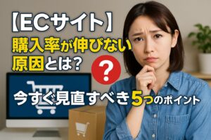 【ECサイト】 購入率が伸びない原因とは？ 今すぐ見直すべき5つのポイント