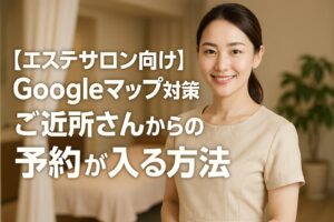 【エステサロン向け】Googleマップ対策でご近所さんからの予約が入る方法