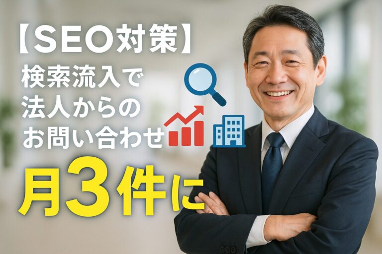 【SEO対策】 検索流入で法人からのお問い合わせが月3件に