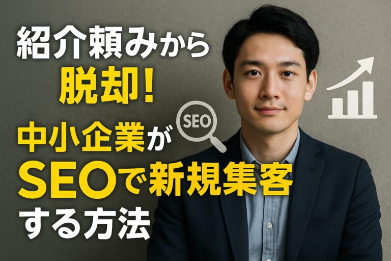 紹介頼みから脱却！中小企業がSEOで新規集客する方法