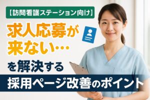 【訪問看護ステーション向け】求人応募が来ない…を解決する採用ページ改善のポイント