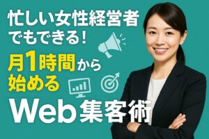 忙しい女性経営者でもできる！月1時間から始めるWeb集客術