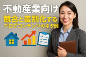 不動産業向け：競合と差別化するブログコンテンツのネタ例