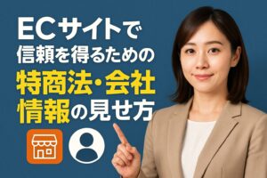 ECサイトで信頼を得るための特商法・会社情報の見せ方