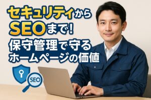 セキュリティからSEOまで！ 保守管理で守るホームページの価値