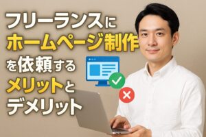 フリーランスにホームページ制作を依頼するメリットとデメリット