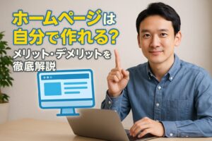 ホームページ制作を自分でやるメリット・デメリットを徹底解説