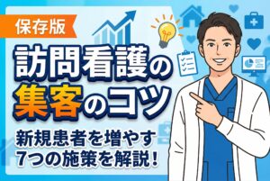 【保存版】訪問看護の集客のコツ｜新規患者を増やす7つの施策