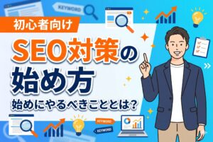 初心者向け】SEO対策の始め方と最初にやるべきこと