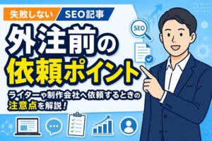【失敗しない】SEO記事を外注する前の依頼ポイント