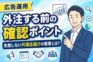 【代理店選び】広告運用を外注する前の確認ポイント